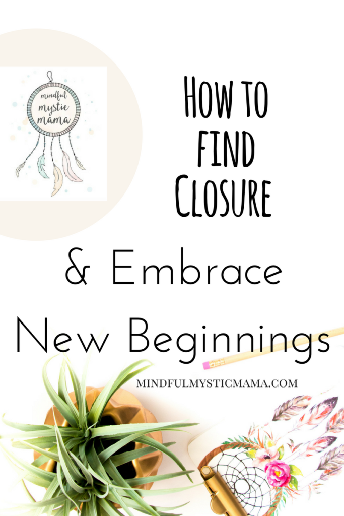 How To Find Closure And Embrace New Beginnings - Mindful Mystic Mama